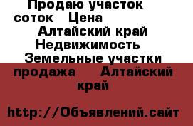 Продаю участок 10 соток › Цена ­ 1 100 000 - Алтайский край Недвижимость » Земельные участки продажа   . Алтайский край